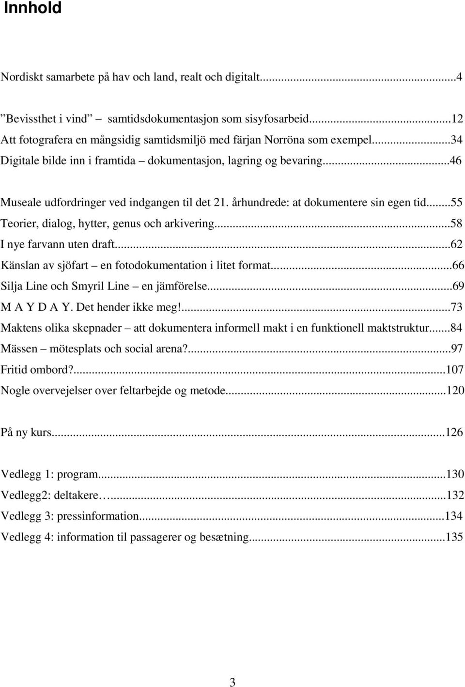 ..55 Teorier, dialog, hytter, genus och arkivering...58 I nye farvann uten draft...62 Känslan av sjöfart en fotodokumentation i litet format...66 Silja Line och Smyril Line en jämförelse.