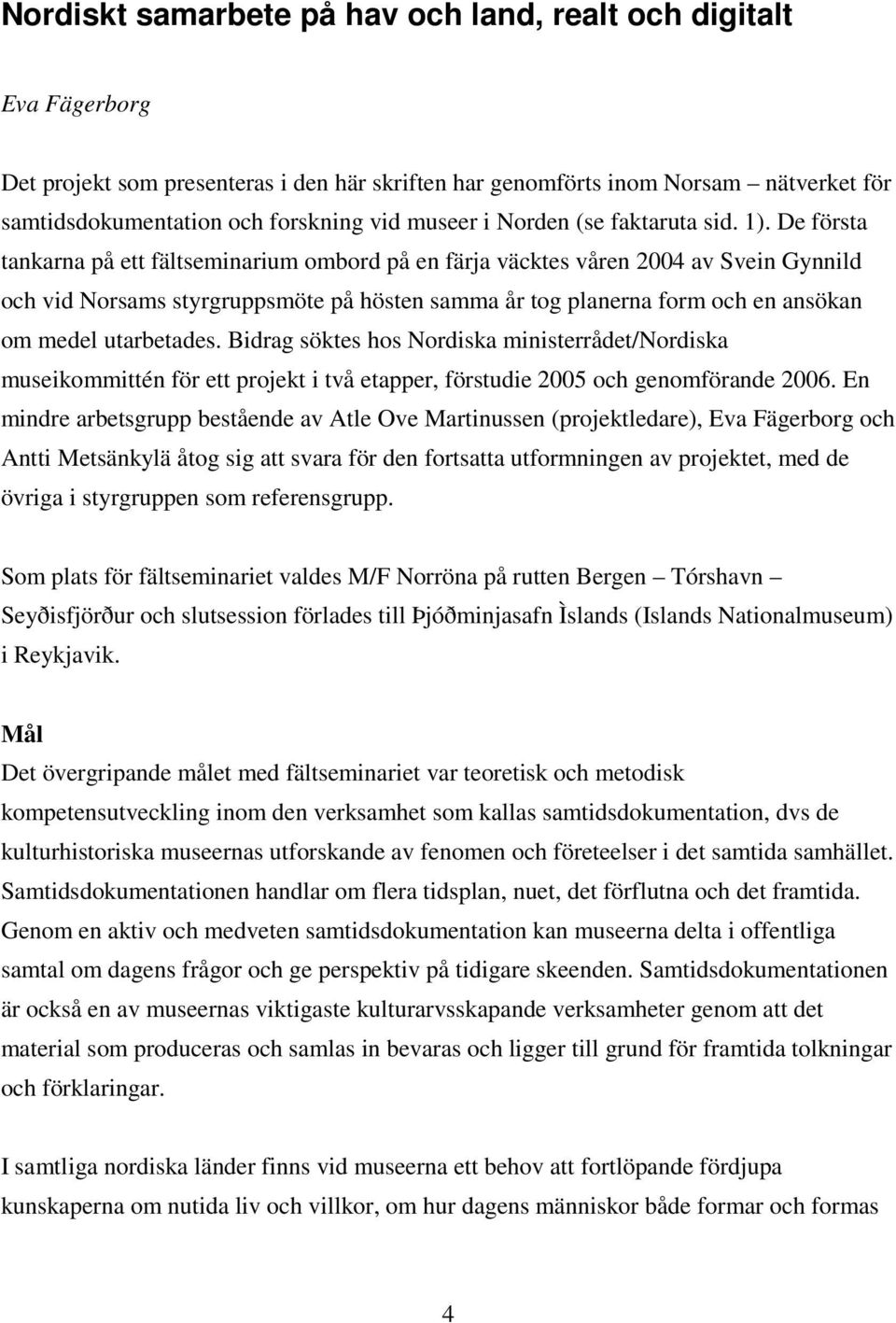 De första tankarna på ett fältseminarium ombord på en färja väcktes våren 2004 av Svein Gynnild och vid Norsams styrgruppsmöte på hösten samma år tog planerna form och en ansökan om medel utarbetades.