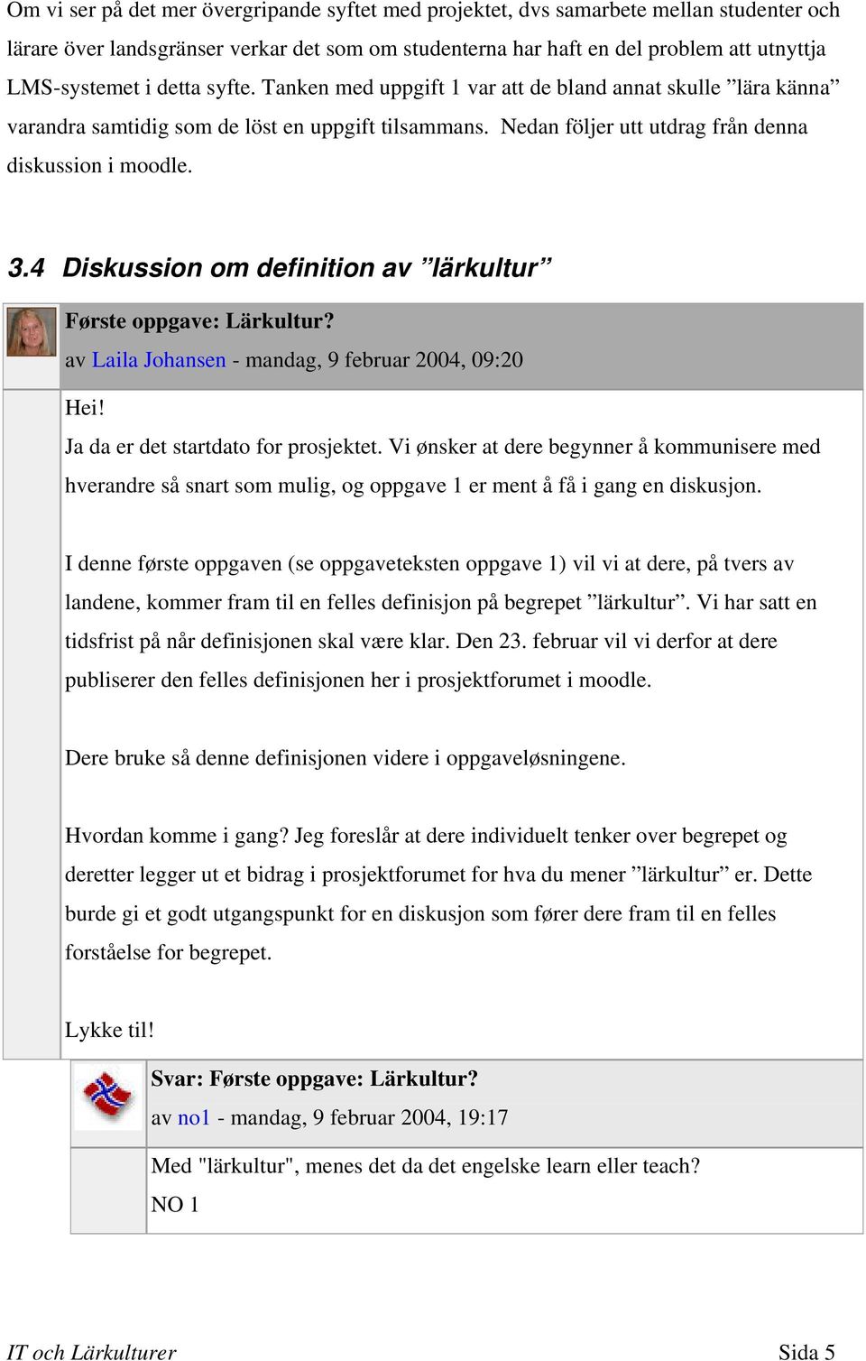 4 Diskussion om definition av lärkultur Første oppgave: Lärkultur? av Laila Johansen - mandag, 9 februar 2004, 09:20 Hei! Ja da er det startdato for prosjektet.