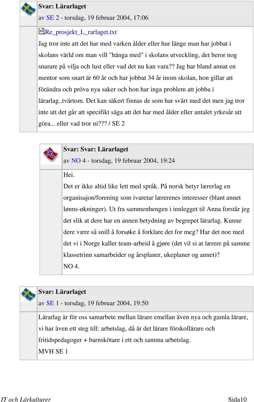 kan vara?? Jag har bland annat en mentor som snart är 60 år och har jobbat 34 år inom skolan, hon gillar att förändra och pröva nya saker och hon har inga problem att jobba i lärarlag..tvärtom.