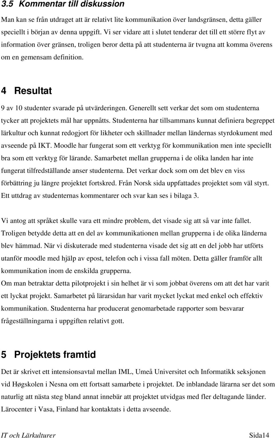 4 Resultat 9 av 10 studenter svarade på utvärderingen. Generellt sett verkar det som om studenterna tycker att projektets mål har uppnåtts.