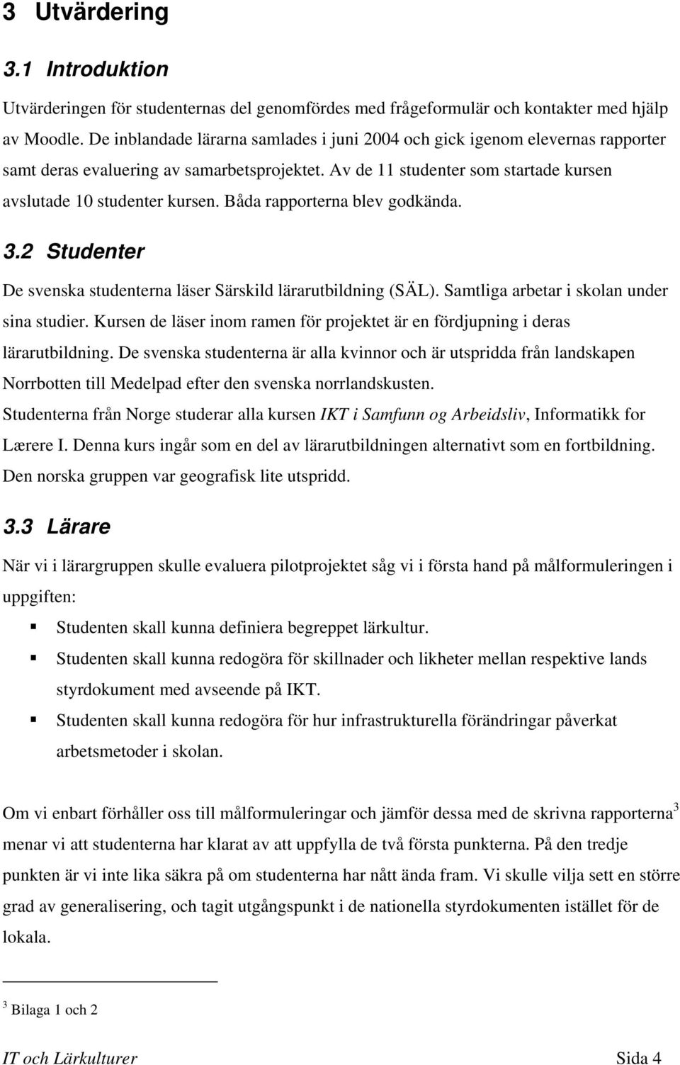 Båda rapporterna blev godkända. 3.2 Studenter De svenska studenterna läser Särskild lärarutbildning (SÄL). Samtliga arbetar i skolan under sina studier.