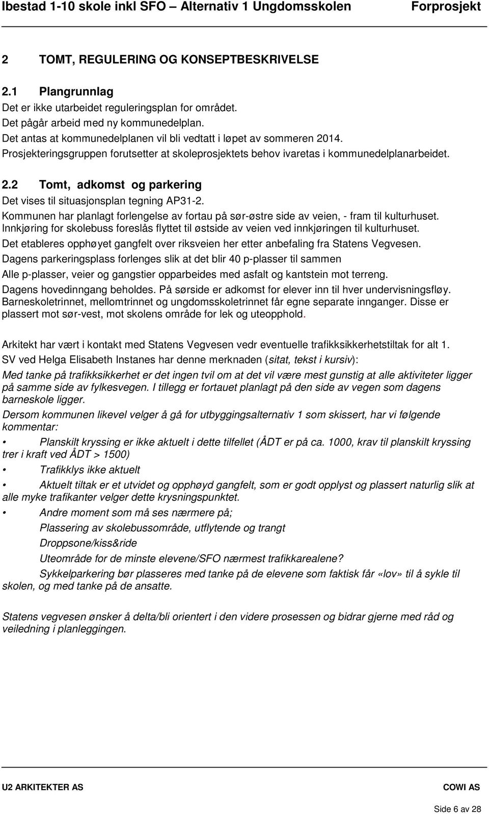 Kommunen har planlagt forlengelse av fortau på sør-østre side av veien, - fram til kulturhuset. Innkjøring for skolebuss foreslås flyttet til østside av veien ved innkjøringen til kulturhuset.