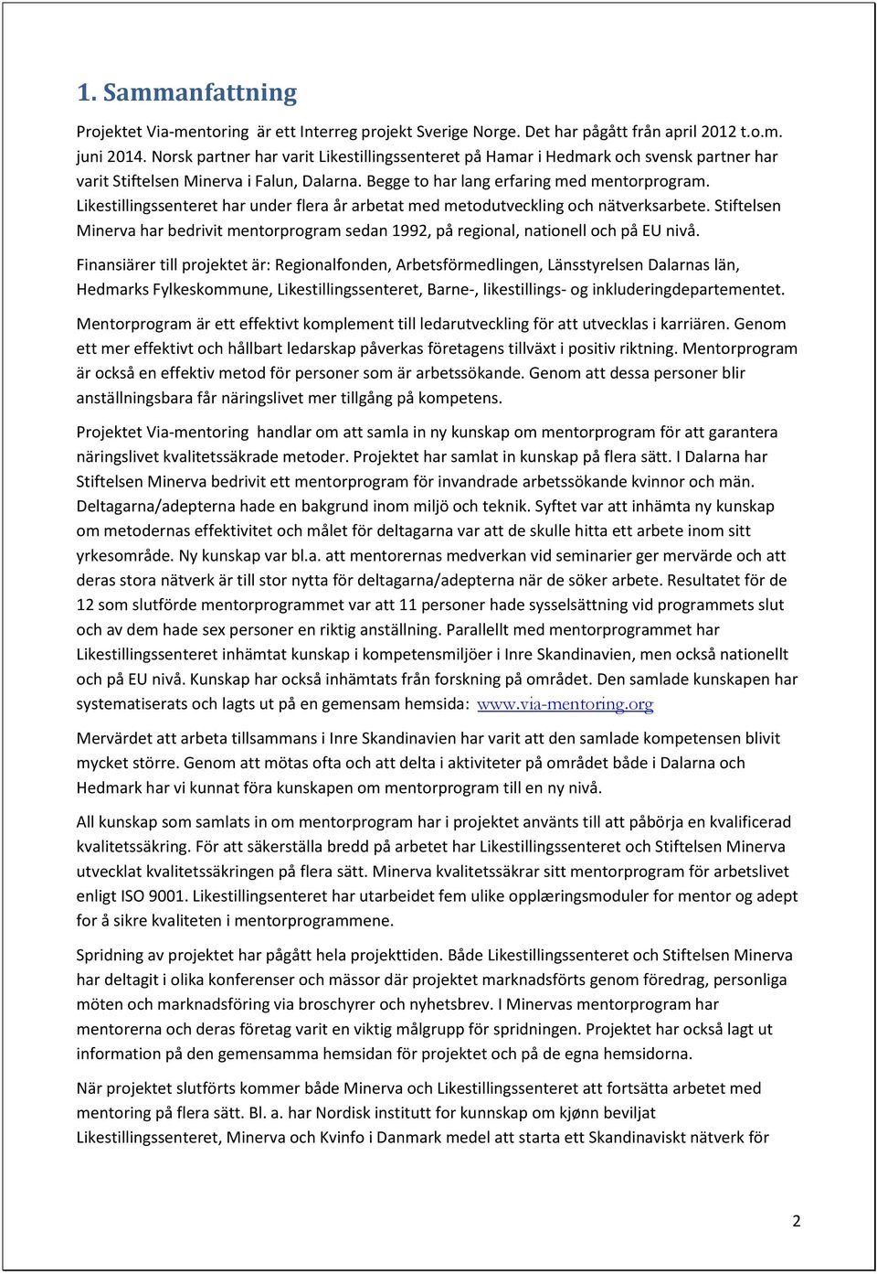 Likestillingssenteret har under flera år arbetat med metodutveckling och nätverksarbete. Stiftelsen Minerva har bedrivit mentorprogram sedan 1992, på regional, nationell och på EU nivå.