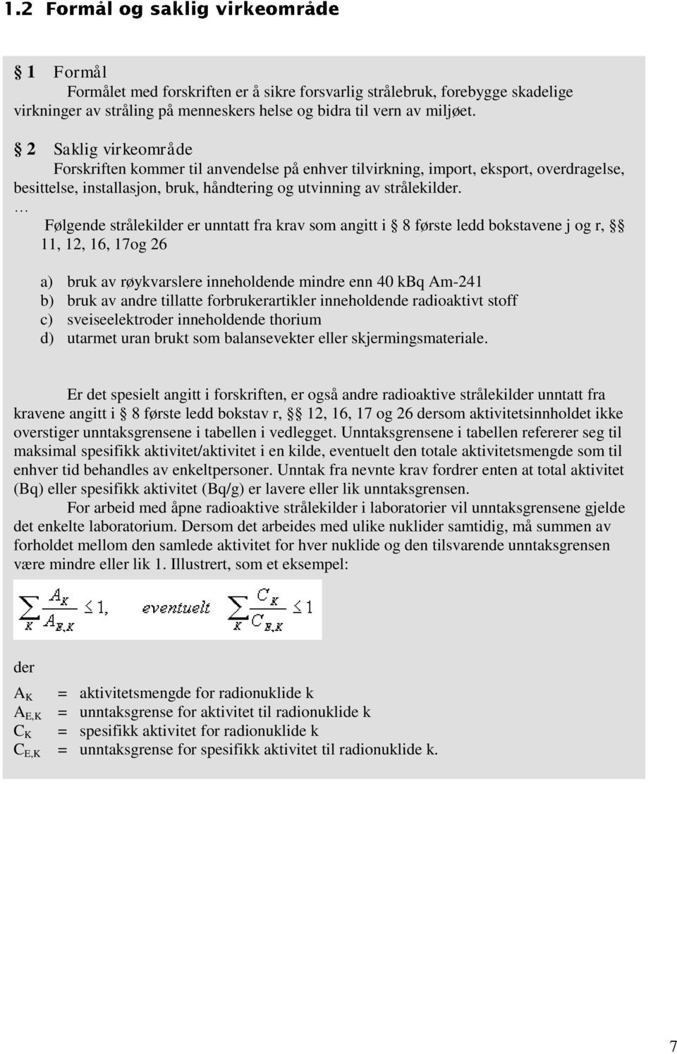 Følgende strålekilder er unntatt fra krav som angitt i 8 første ledd bokstavene j og r, 11, 12, 16, 17og 26 a) bruk av røykvarslere inneholdende mindre enn 40 kbq Am-241 b) bruk av andre tillatte