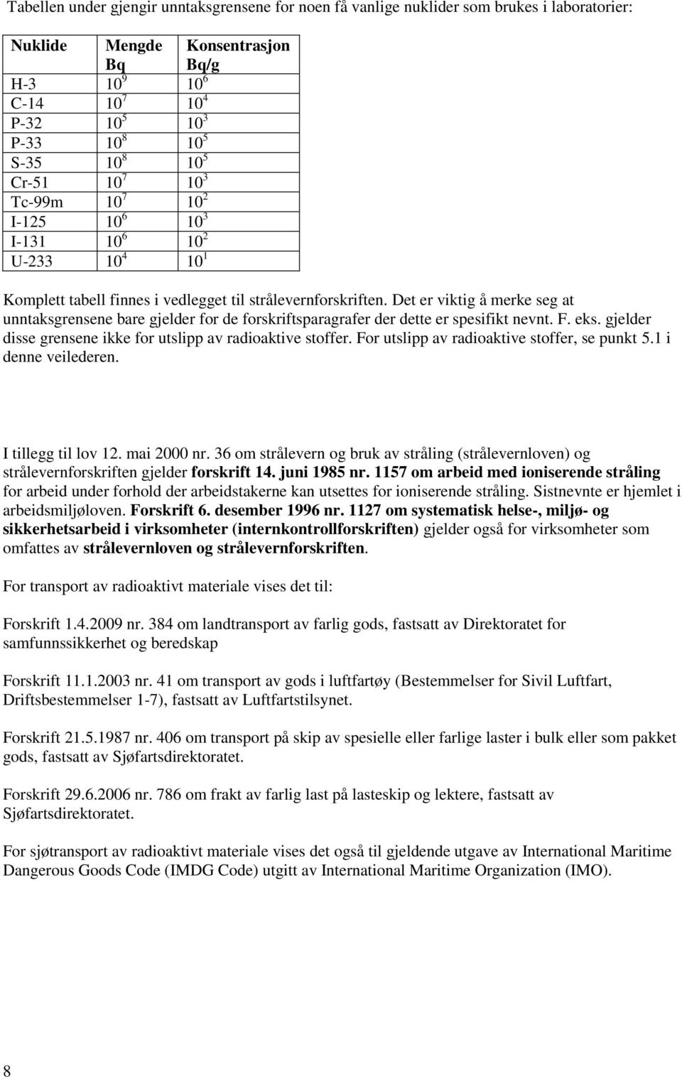 Det er viktig å merke seg at unntaksgrensene bare gjelder for de forskriftsparagrafer der dette er spesifikt nevnt. F. eks. gjelder disse grensene ikke for utslipp av radioaktive stoffer.