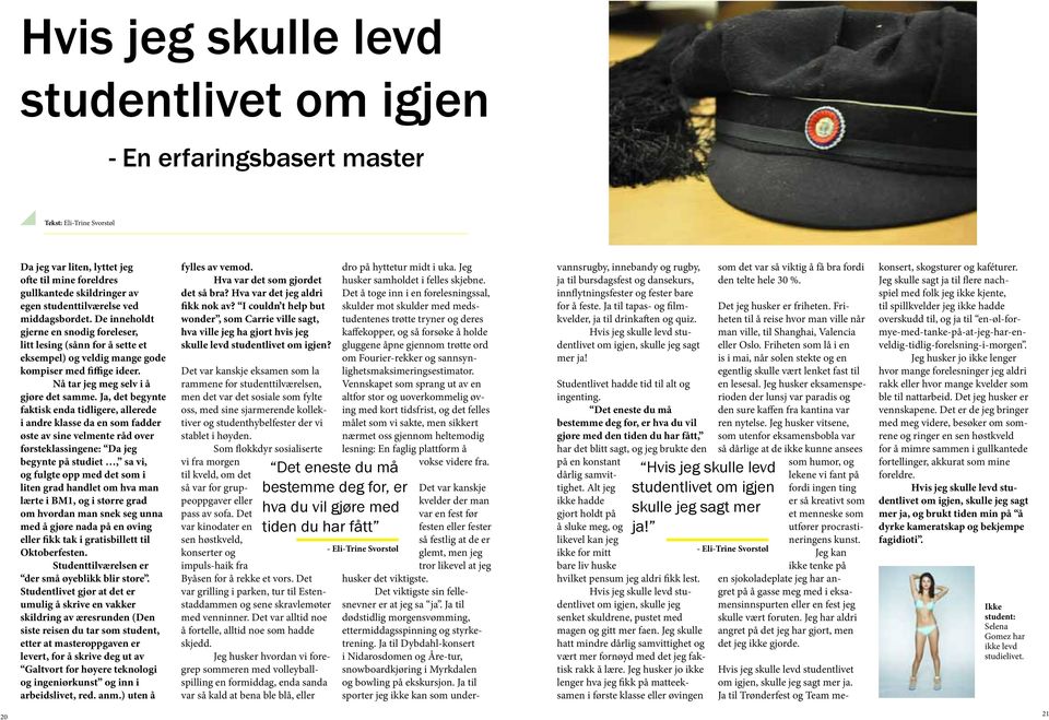 Ja, det begynte faktisk enda tidligere, allerede i andre klasse da en som fadder øste av sine velmente råd over førsteklassingene: Da jeg begynte på studiet, sa vi, og fulgte opp med det som i liten