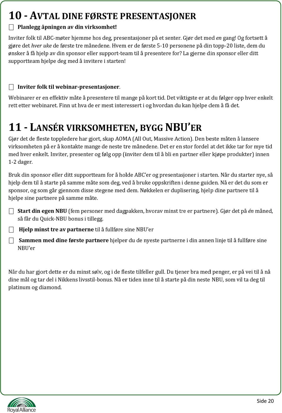 La gjerne din sponsor eller ditt supportteam hjelpe deg med å invitere i starten! Inviter folk til webinar presentasjoner. Webinarer er en effektiv måte å presentere til mange på kort tid.