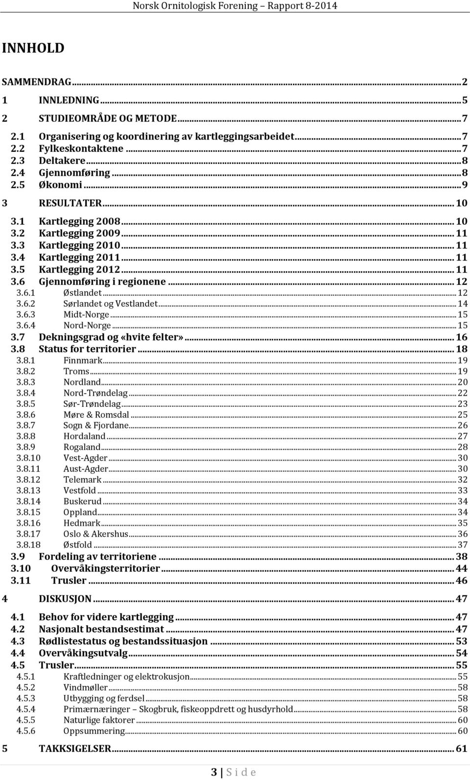 .. 12 3.6.1 Østlandet... 12 3.6.2 Sørlandet og Vestlandet... 14 3.6.3 Midt-Norge... 15 3.6.4 Nord-Norge... 15 3.7 Dekningsgrad og «hvite felter»... 16 3.8 Status for territorier... 18 3.8.1 Finnmark.