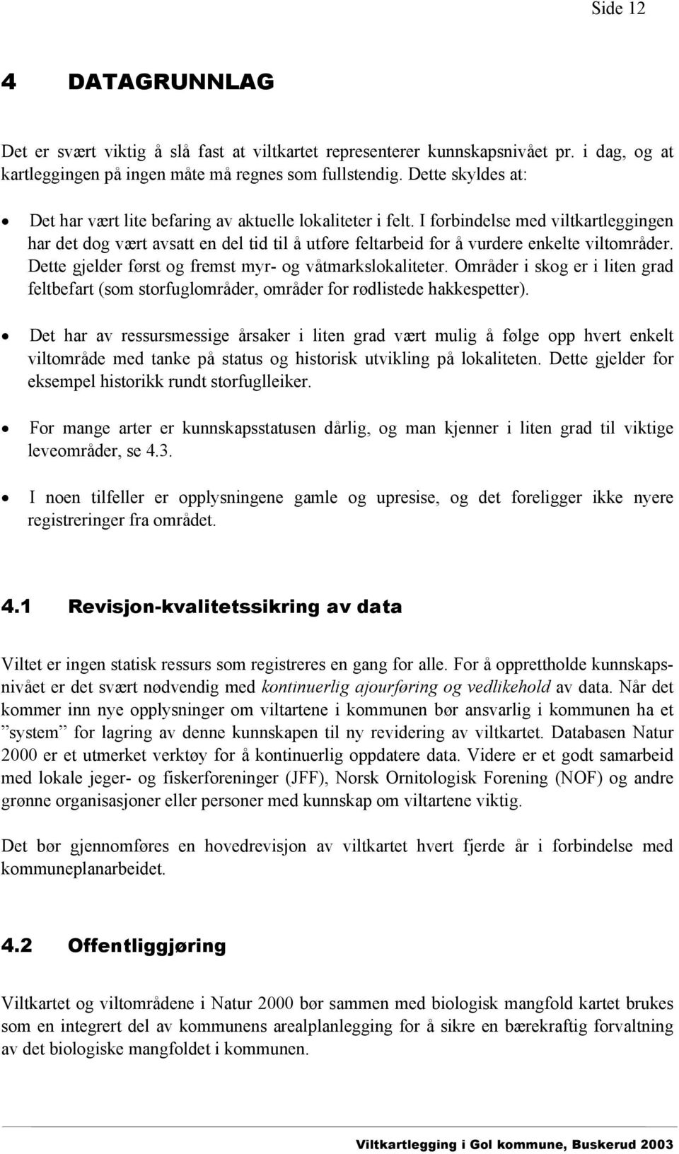 I forbindelse med viltkartleggingen har det dog vært avsatt en del tid til å utføre feltarbeid for å vurdere enkelte viltområder. Dette gjelder først og fremst myr- og våtmarkslokaliteter.