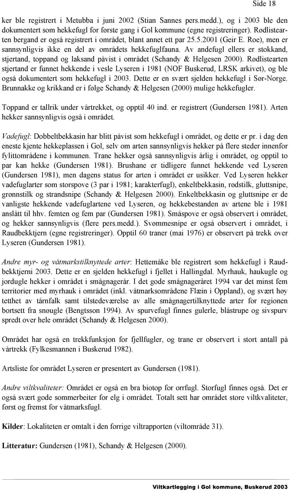 Av andefugl ellers er stokkand, stjertand, toppand og laksand påvist i området (Schandy & Helgesen 2000).