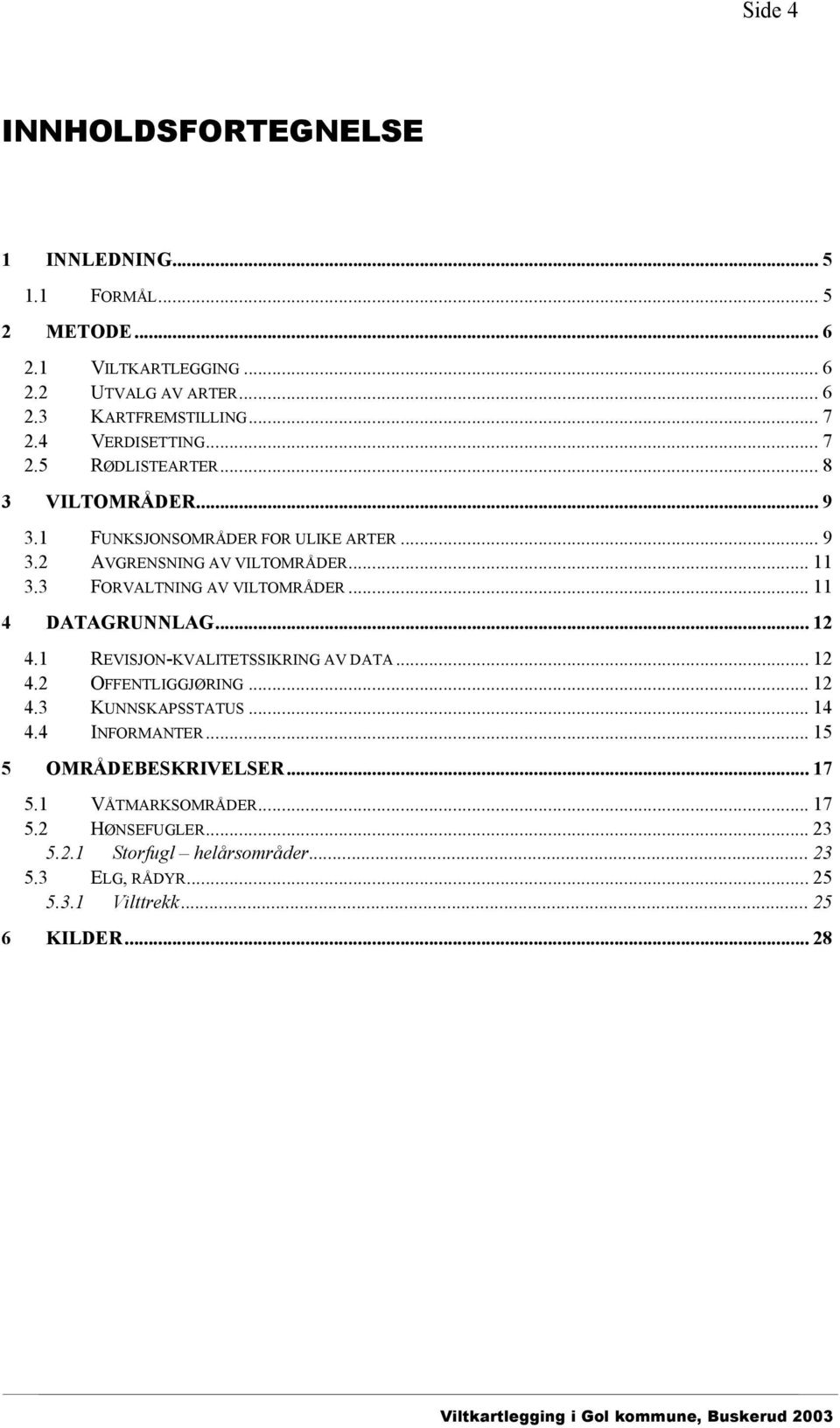 .. 11 4 DATAGRUNNLAG... 12 4.1 REVISJON-KVALITETSSIKRING AV DATA... 12 4.2 OFFENTLIGGJØRING... 12 4.3 KUNNSKAPSSTATUS... 14 4.4 INFORMANTER... 15 5 OMRÅDEBESKRIVELSER.