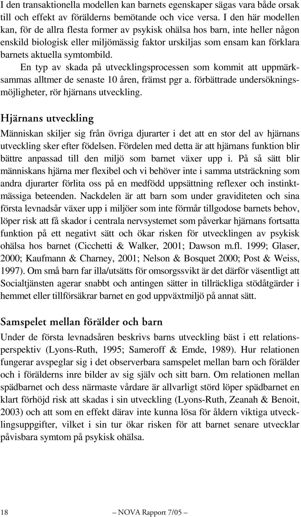 symtombild. En typ av skada på utvecklingsprocessen som kommit att uppmärksammas alltmer de senaste 10 åren, främst pgr a. förbättrade undersökningsmöjligheter, rör hjärnans utveckling.