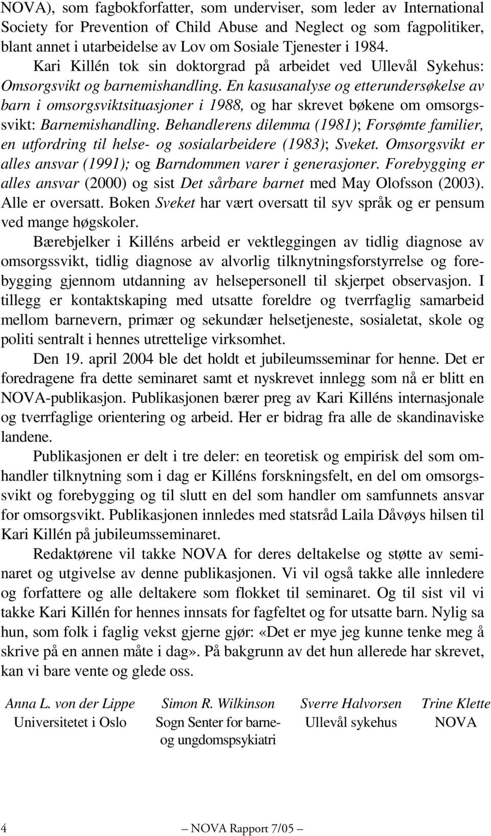 En kasusanalyse og etterundersøkelse av barn i omsorgsviktsituasjoner i 1988, og har skrevet bøkene om omsorgssvikt: Barnemishandling.