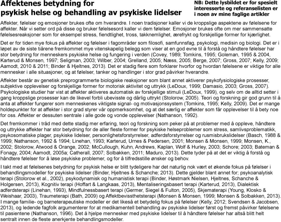 Emosjoner brukes ofte om mer sammensatte følelsesreaksjoner som for eksempel stress, fiendtlighet, tross, takknemlighet, ærefrykt og forskjellige former for kjærlighet.