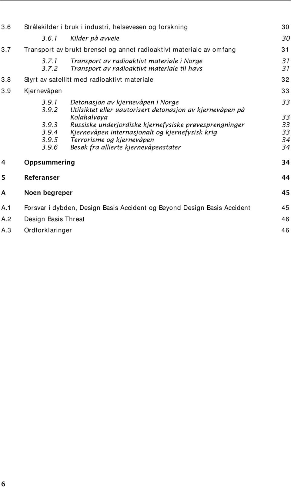 9.3 Russiske underjordiske kjernefysiske prøvesprengninger 33 3.9.4 Kjernevåpen internasjonalt og kjernefysisk krig 33 3.9.5 Terrorisme og kjernevåpen 34 3.9.6 Besøk fra allierte kjernevåpenstater 34 4 Oppsummering 34 5 Referanser 44 A Noen begreper 45 A.