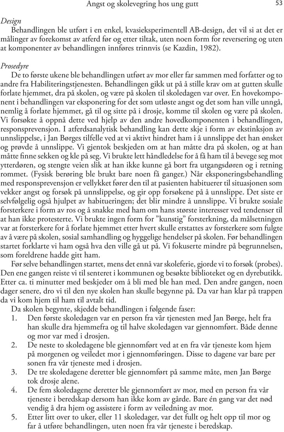 Prosedyre De to første ukene ble behandlingen utført av mor eller far sammen med forfatter og to andre fra Habiliteringstjenesten.