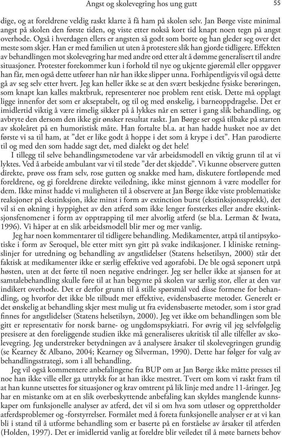 Også i hverdagen ellers er angsten så godt som borte og han gleder seg over det meste som skjer. Han er med familien ut uten å protestere slik han gjorde tidligere.