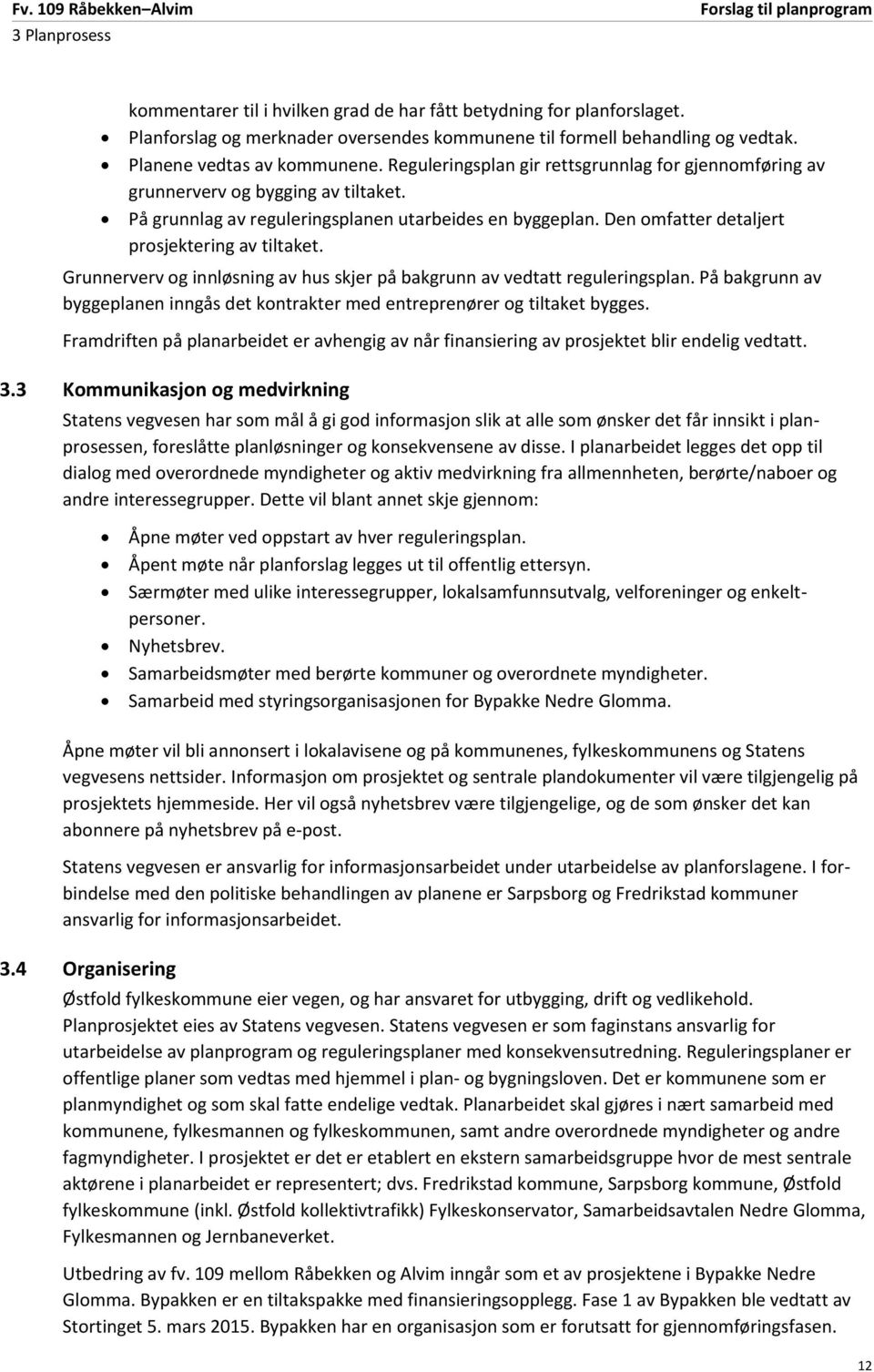 Grunnerverv og innløsning av hus skjer på bakgrunn av vedtatt reguleringsplan. På bakgrunn av byggeplanen inngås det kontrakter med entreprenører og tiltaket bygges.