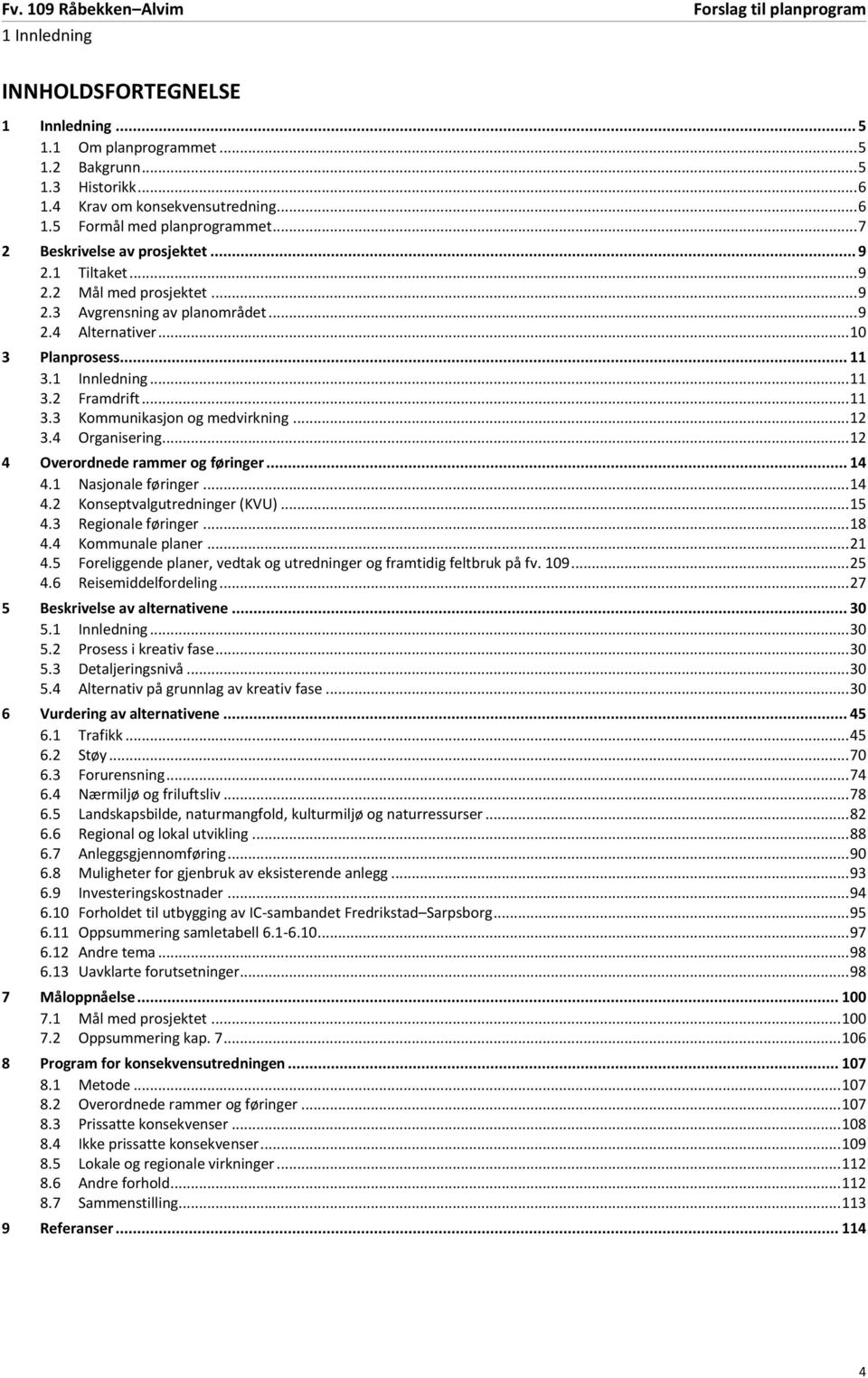 3 Framdrift... 11 Kommunikasjon og medvirkning... 12 3.4 Organisering... 12 4 Overordnede rammer og føringer... 14 4.1 Nasjonale føringer... 14 4.2 Konseptvalgutredninger (KVU)... 15 4.