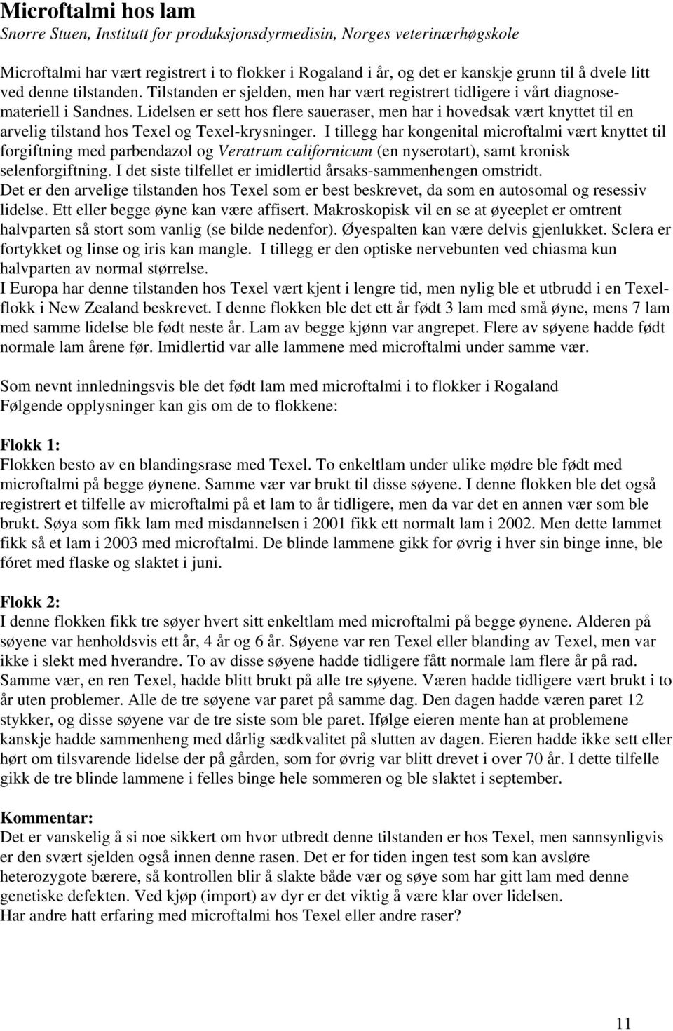 Lidelsen er sett hos flere saueraser, men har i hovedsak vært knyttet til en arvelig tilstand hos Texel og Texel-krysninger.