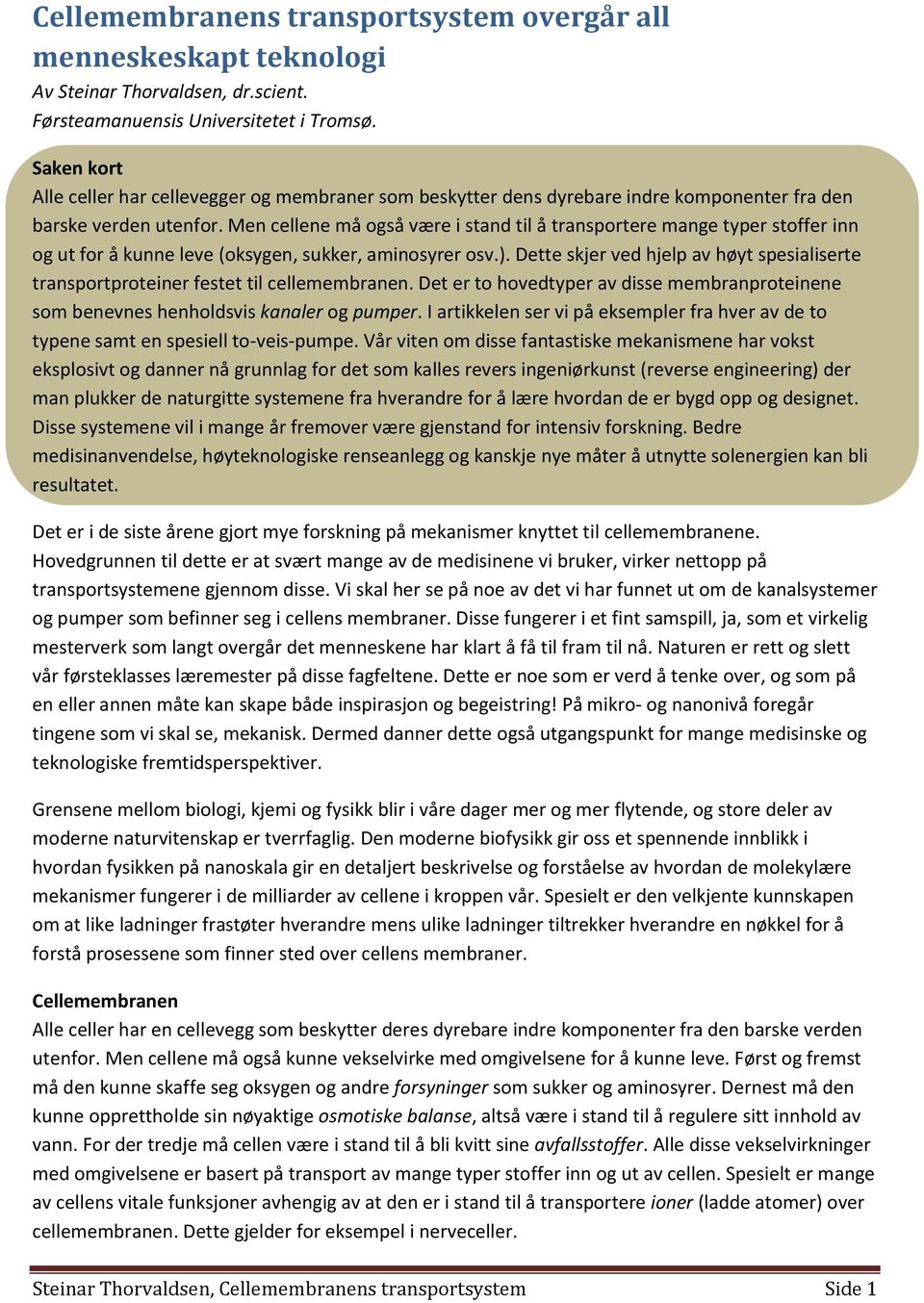 Men cellene må også være i stand til å transportere mange typer stoffer inn og ut for å kunne leve (oksygen, sukker, aminosyrer osv.).