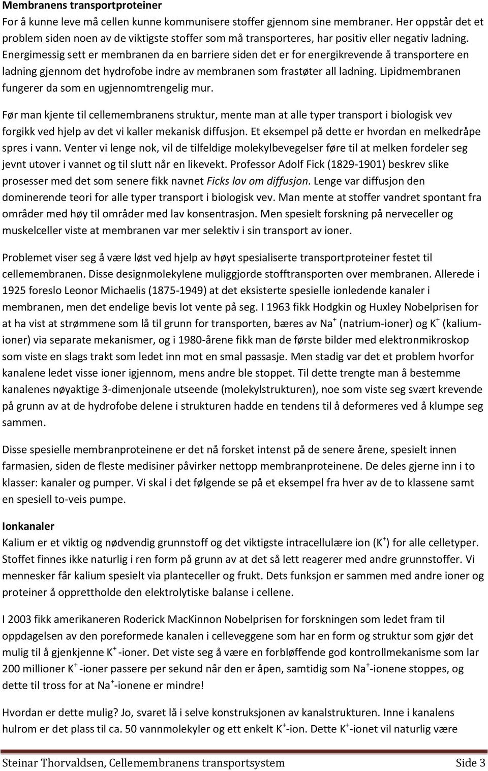 Energimessig sett er membranen da en barriere siden det er for energikrevende å transportere en ladning gjennom det hydrofobe indre av membranen som frastøter all ladning.