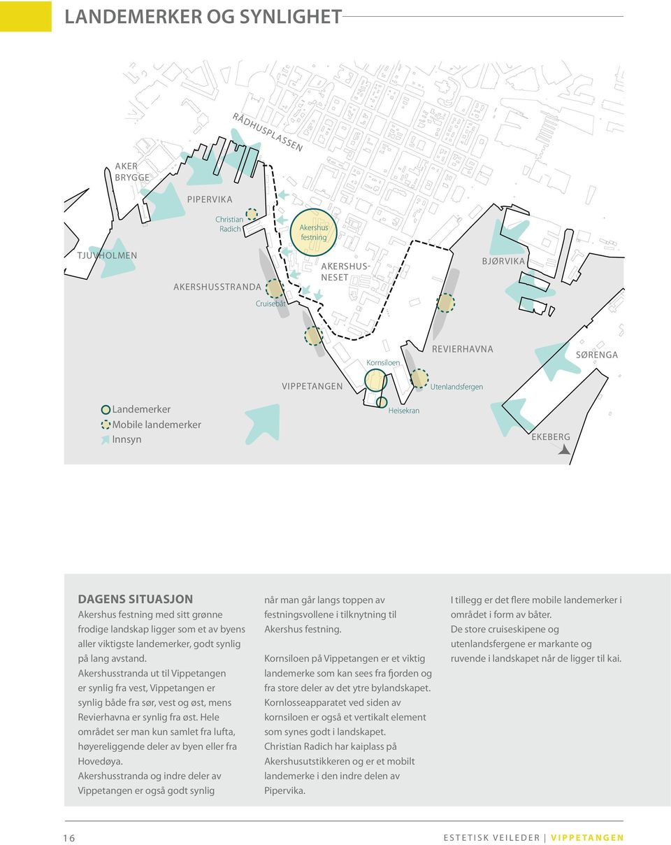 landemerker, godt synlig på lang avstand. Akershusstranda ut til Vippetangen er synlig fra vest, Vippetangen er synlig både fra sør, vest og øst, mens Revierhavna er synlig fra øst.