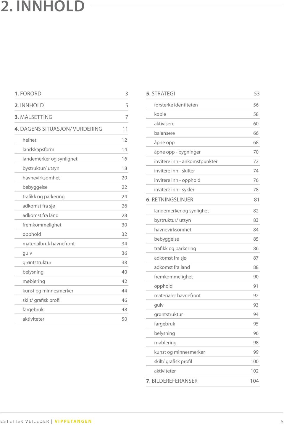 28 fremkommelighet 30 opphold 32 materialbruk havnefront 34 gulv 36 grøntstruktur 38 belysning 40 møblering 42 kunst og minnesmerker 44 skilt/ grafisk profil 46 fargebruk 48 aktiviteter 50 5.