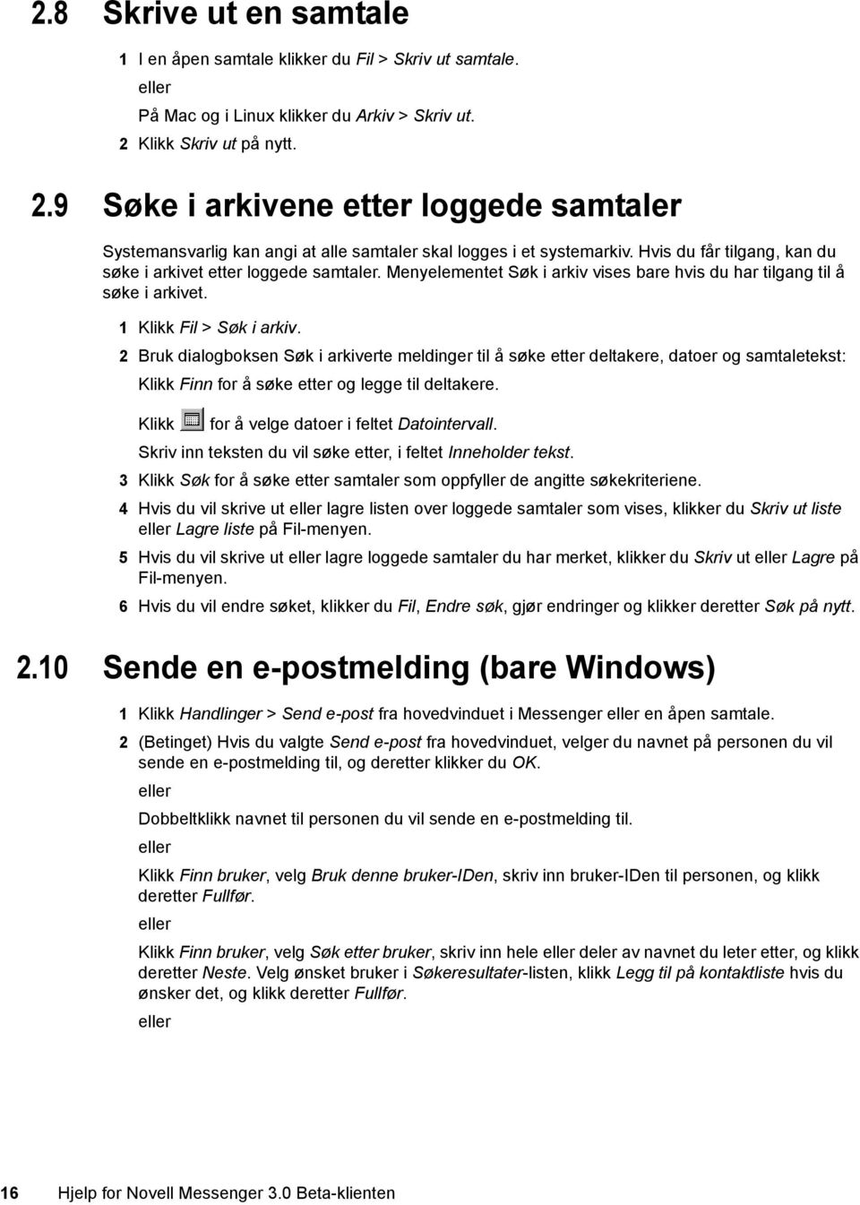 Hvis du får tilgang, kan du søke i arkivet etter loggede samtaler. Menyelementet Søk i arkiv vises bare hvis du har tilgang til å søke i arkivet. 1 Klikk Fil > Søk i arkiv.