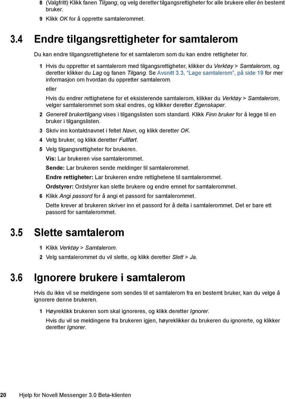 1 Hvis du oppretter et samtalerom med tilgangsrettigheter, klikker du Verktøy > Samtalerom, og deretter klikker du Lag og fanen Tilgang. Se Avsnitt 3.