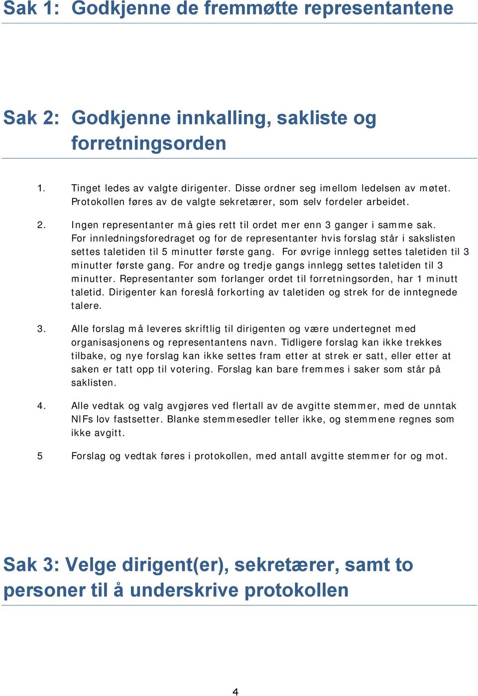 For innledningsforedraget og for de representanter hvis forslag står i sakslisten settes taletiden til 5 minutter første gang. For øvrige innlegg settes taletiden til 3 minutter første gang.