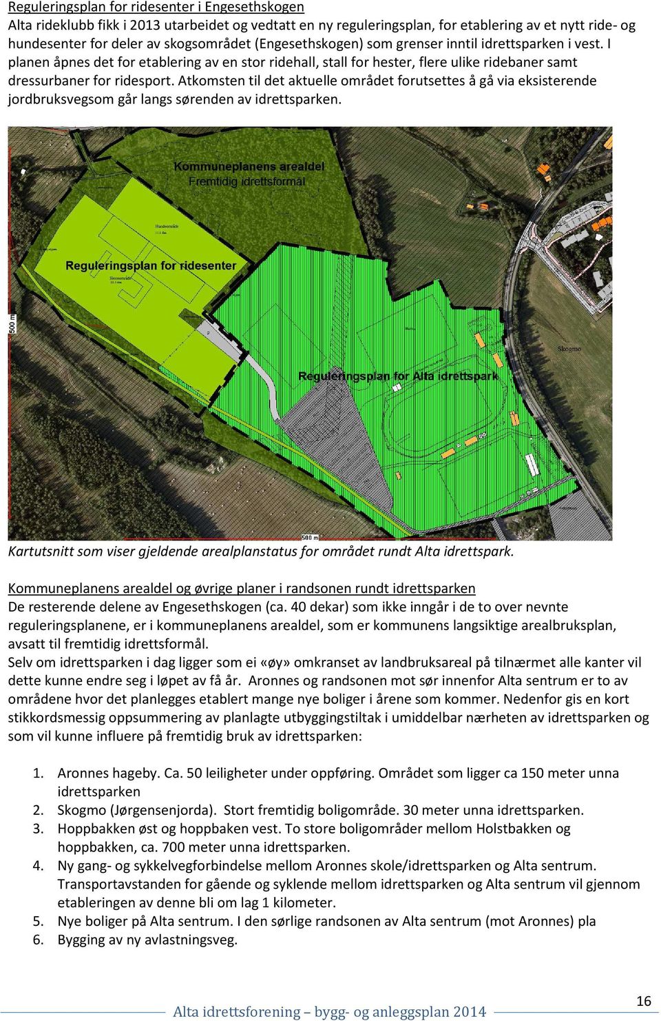 Atkomsten til det aktuelle området forutsettes å gå via eksisterende jordbruksvegsom går langs sørenden av idrettsparken.