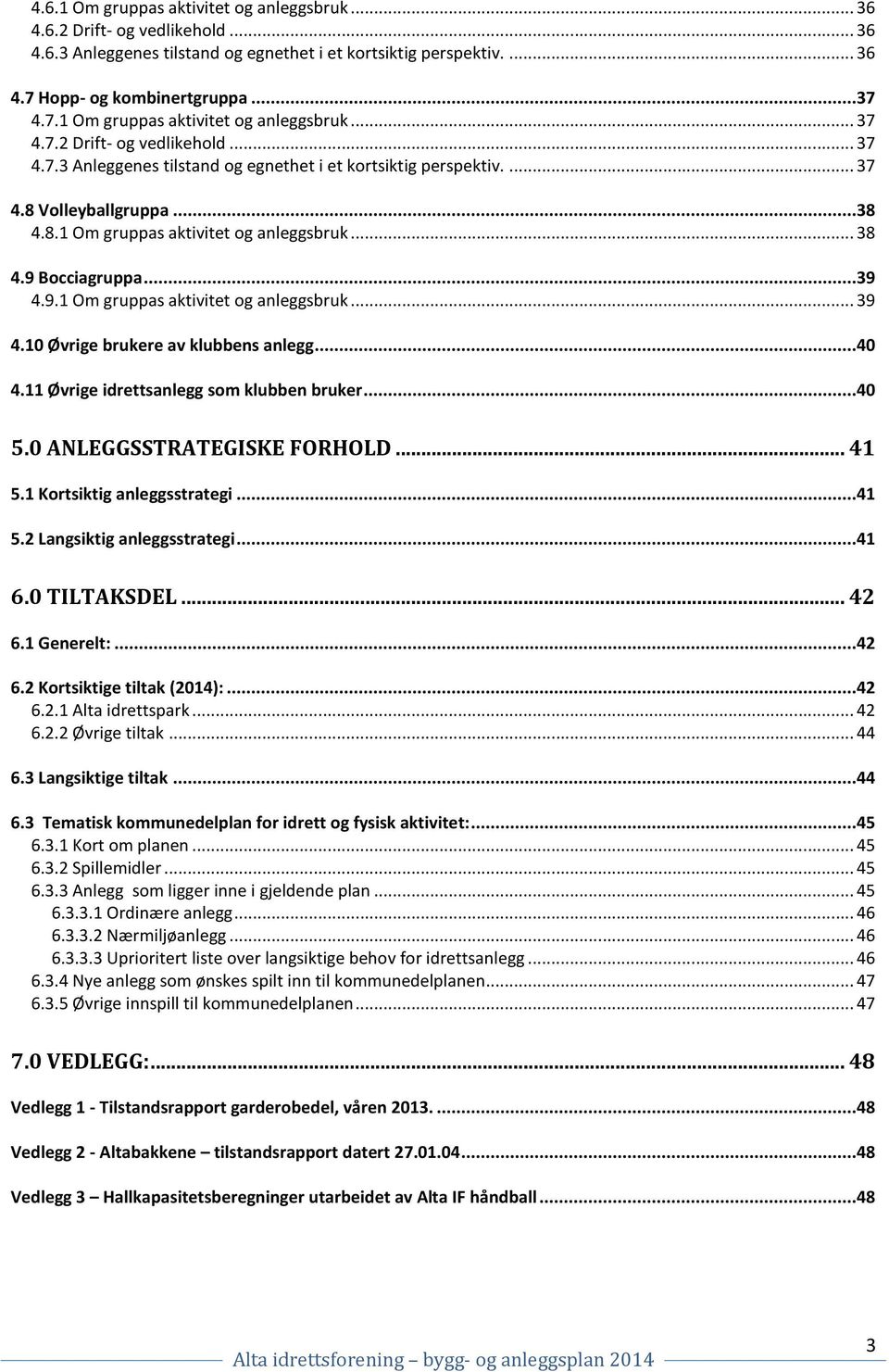 9.1 Om gruppas aktivitet og anleggsbruk... 39 4.10 Øvrige brukere av klubbens anlegg...40 4.11 Øvrige idrettsanlegg som klubben bruker...40 5.0 ANLEGGSSTRATEGISKE FORHOLD... 41 5.