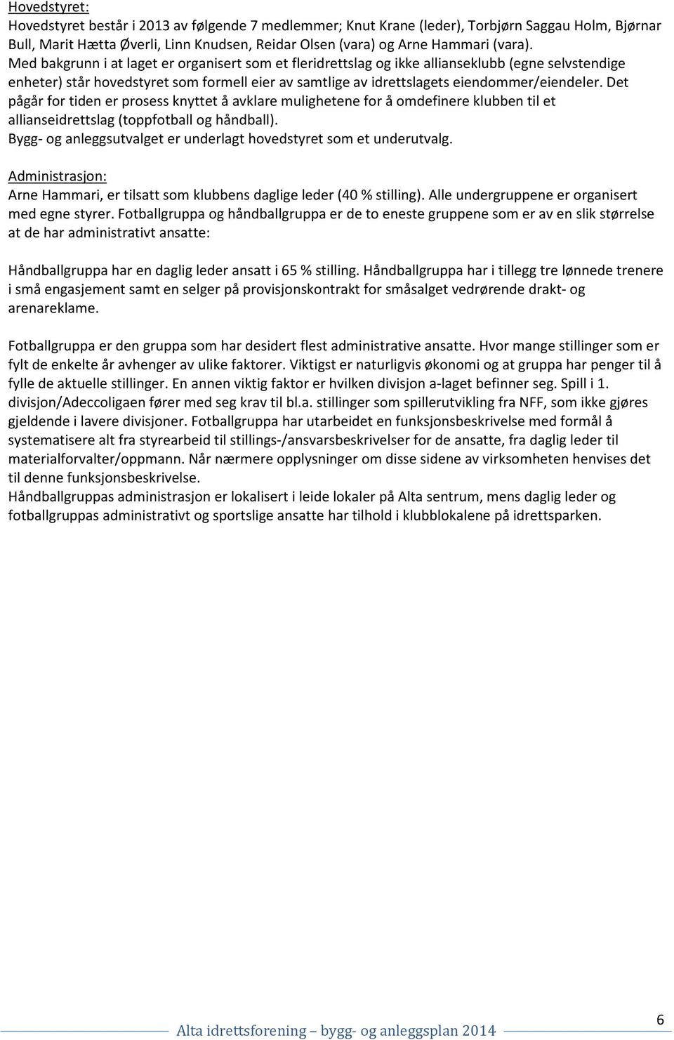 Det pågår for tiden er prosess knyttet å avklare mulighetene for å omdefinere klubben til et allianseidrettslag (toppfotball og håndball).