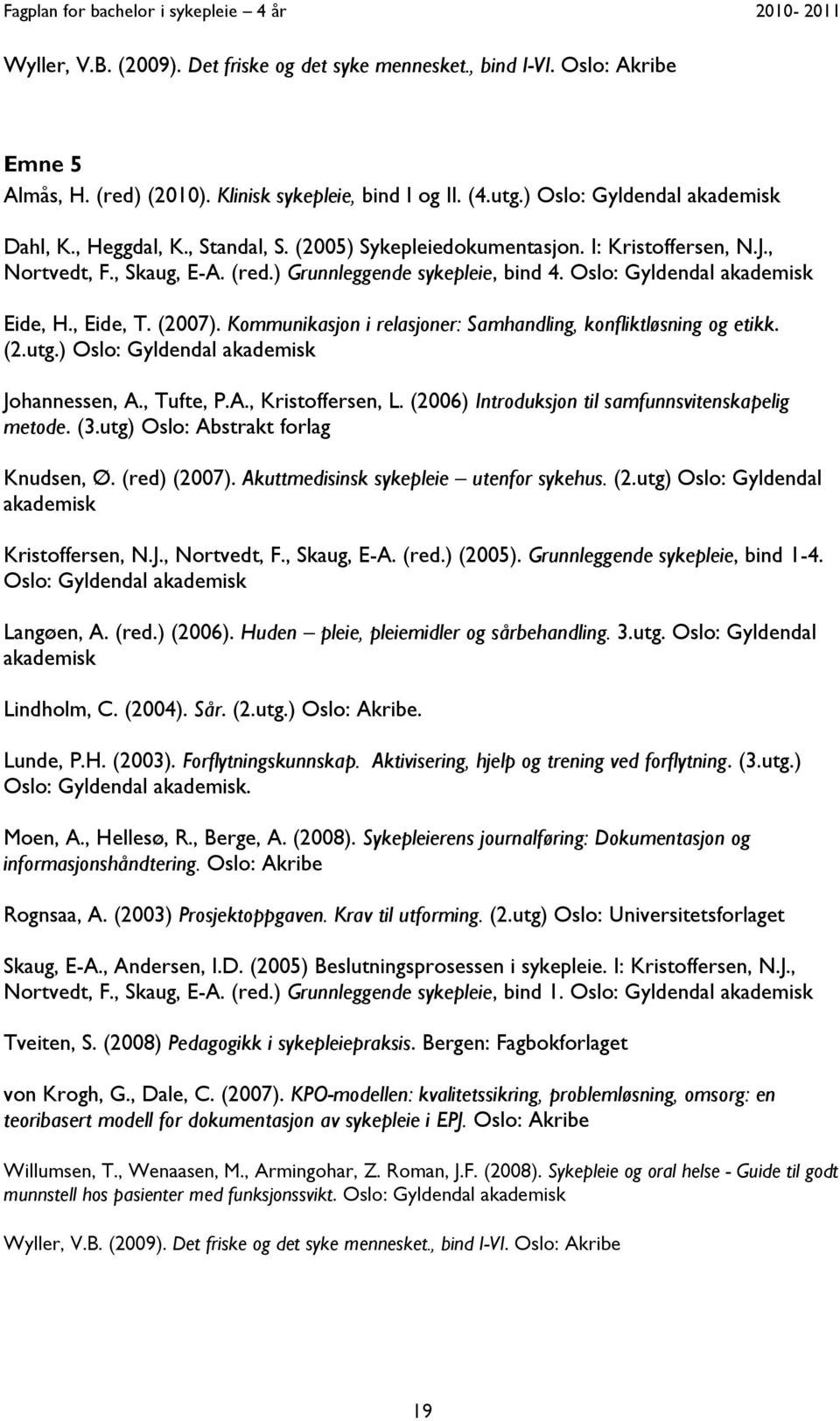 Kommunikasjon i relasjoner: Samhandling, konfliktløsning og etikk. (2.utg.) Oslo: Gyldendal akademisk Johannessen, A., Tufte, P.A., Kristoffersen, L.