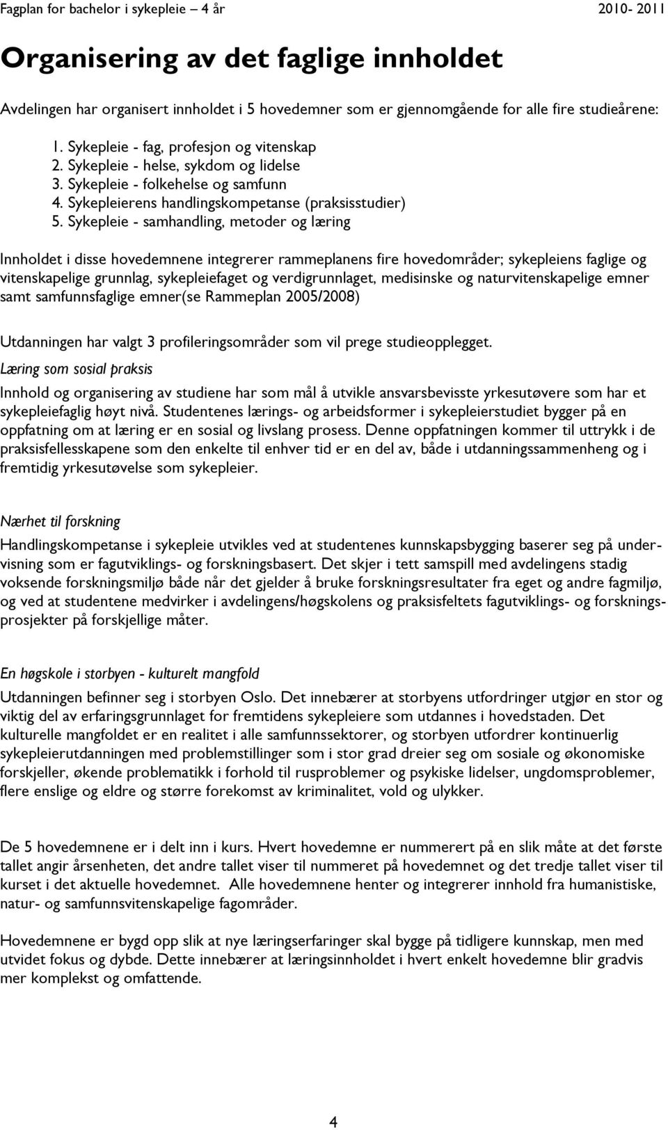 Sykepleie - samhandling, metoder og læring Innholdet i disse hovedemnene integrerer rammeplanens fire hovedområder; sykepleiens faglige og vitenskapelige grunnlag, sykepleiefaget og verdigrunnlaget,