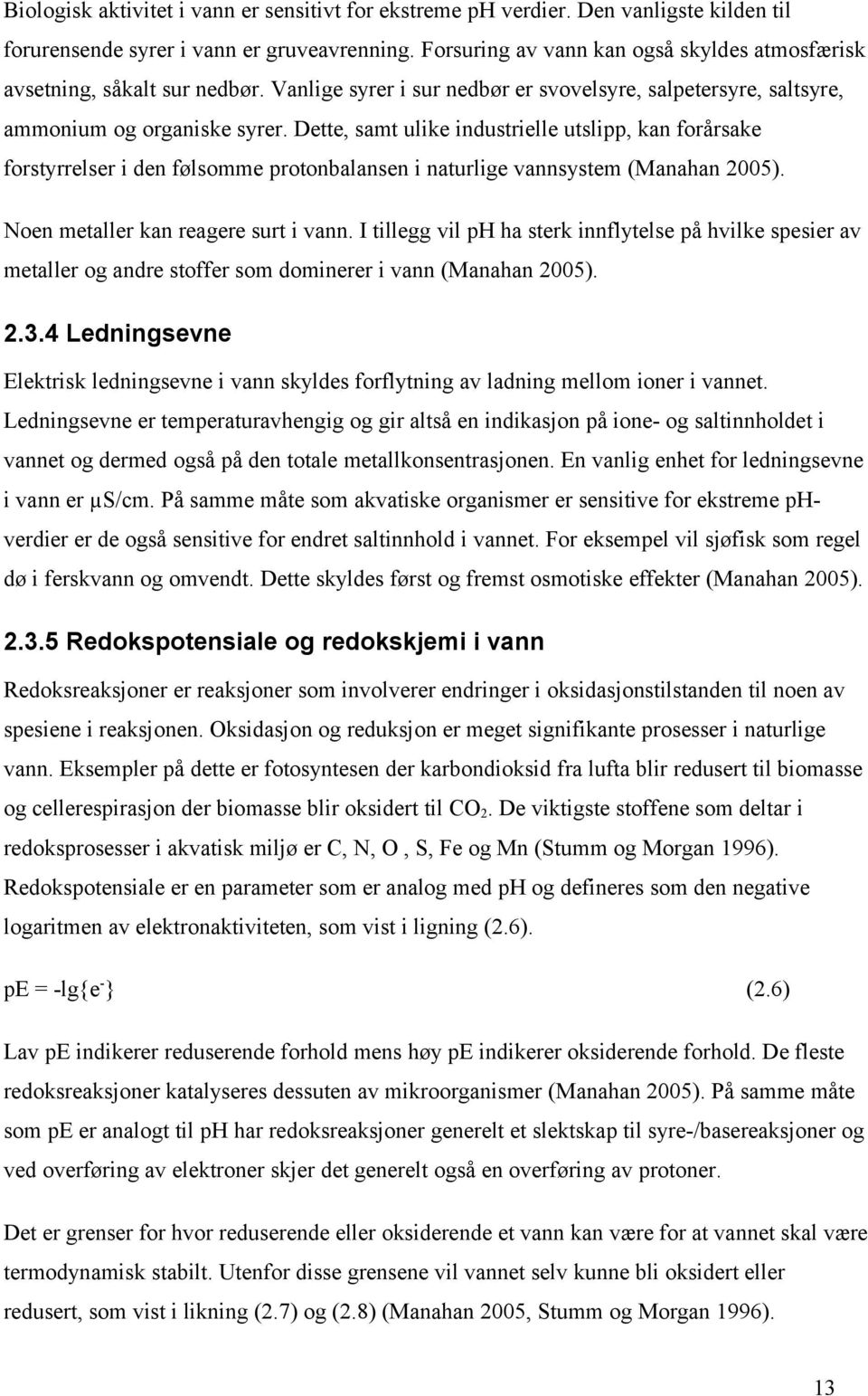 Dette, samt ulike industrielle utslipp, kan forårsake forstyrrelser i den følsomme protonbalansen i naturlige vannsystem (Manahan 25). Noen metaller kan reagere surt i vann.