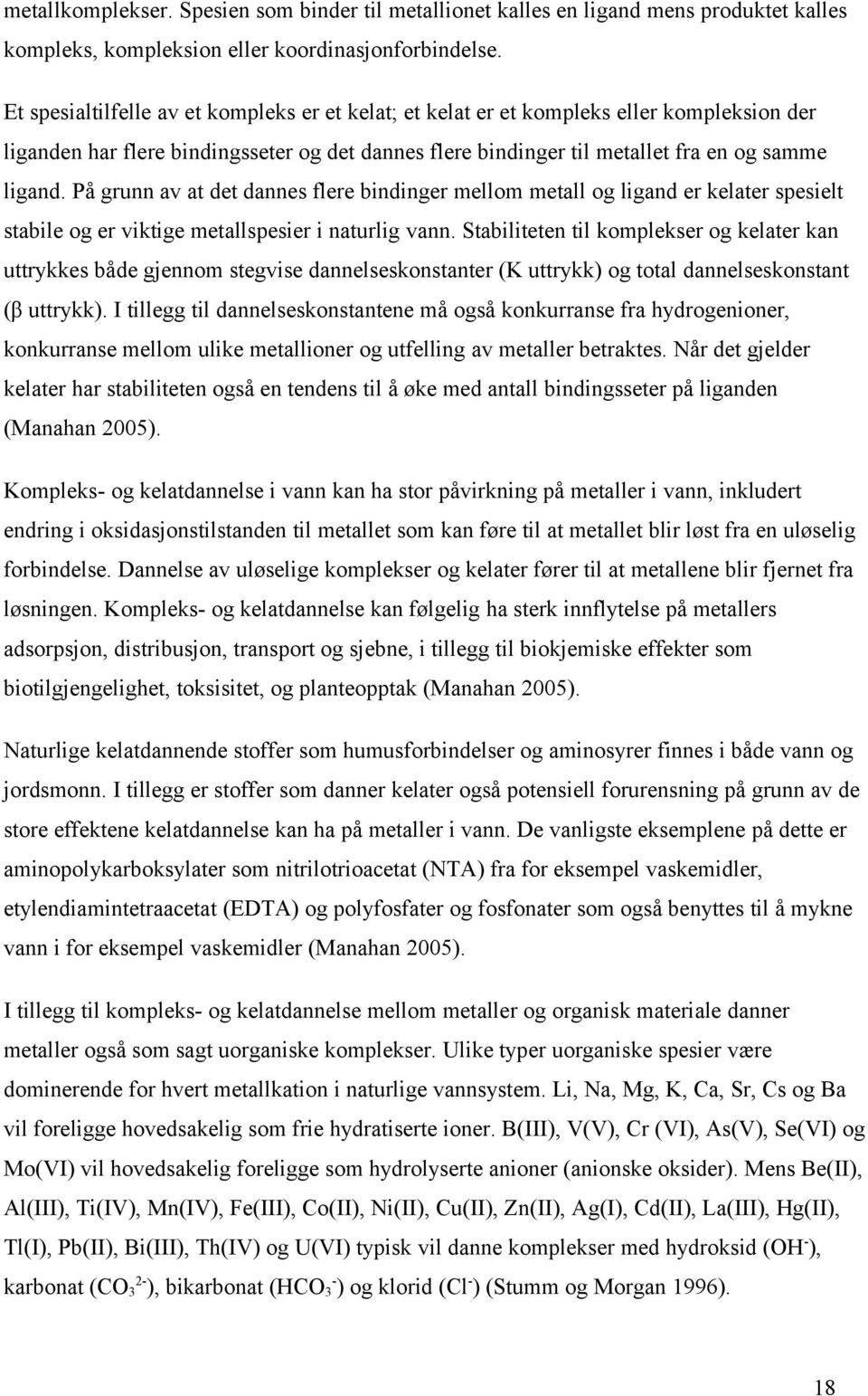 På grunn av at det dannes flere bindinger mellom metall og ligand er kelater spesielt stabile og er viktige metallspesier i naturlig vann.