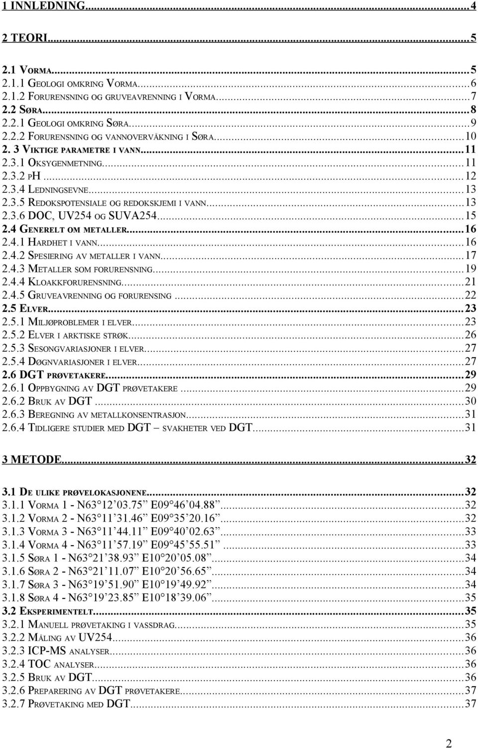 4 GENERELT OM METALLER...1 2.4.1 HARDHET I VANN...1 2.4.2 SPESIERING AV METALLER I VANN...1 2.4.3 METALLER SOM FORURENSNING...19 2.4.4 KLOAKKFORURENSNING...21 2.4.5 GRUVEAVRENNING OG FORURENSING...22 2.