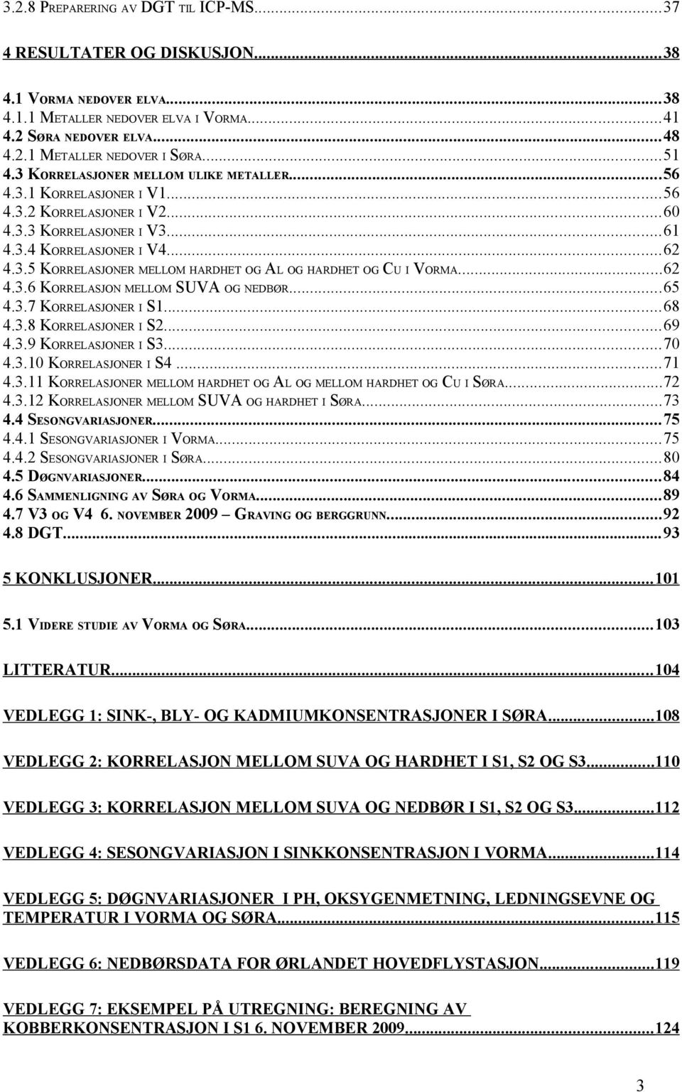 ..2 4.3. KORRELASJON MELLOM SUVA OG NEDBØR...5 4.3. KORRELASJONER I S1...8 4.3.8 KORRELASJONER I S2...9 4.3.9 KORRELASJONER I S3... 4.3.1 KORRELASJONER I S4...1 4.3.11 KORRELASJONER MELLOM HARDHET OG AL OG MELLOM HARDHET OG CU I SØRA.