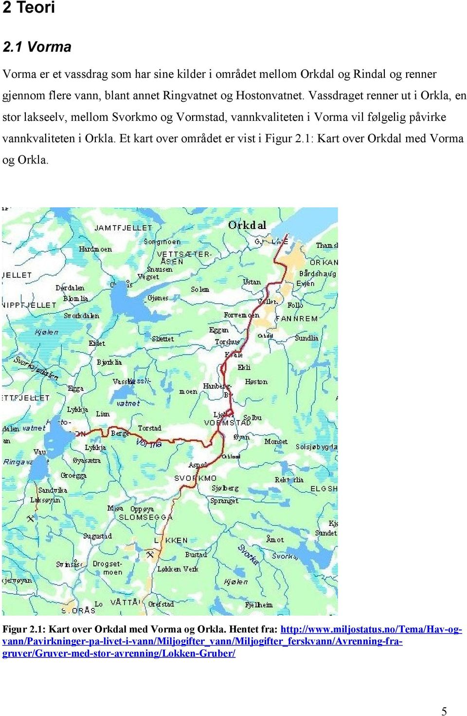 Vassdraget renner ut i Orkla, en stor lakseelv, mellom Svorkmo og Vormstad, vannkvaliteten i Vorma vil følgelig påvirke vannkvaliteten i Orkla.