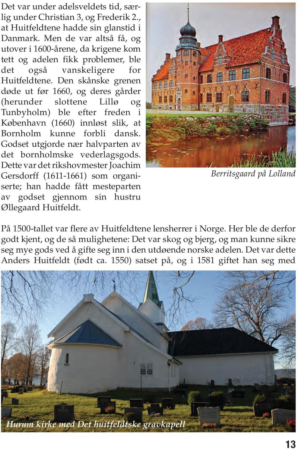 Den skånske grenen døde ut før 1660, og deres gårder (herunder slottene Lillø og Tunbyholm) ble efter freden i København (1660) innløst slik, at Bornholm kunne forbli dansk.