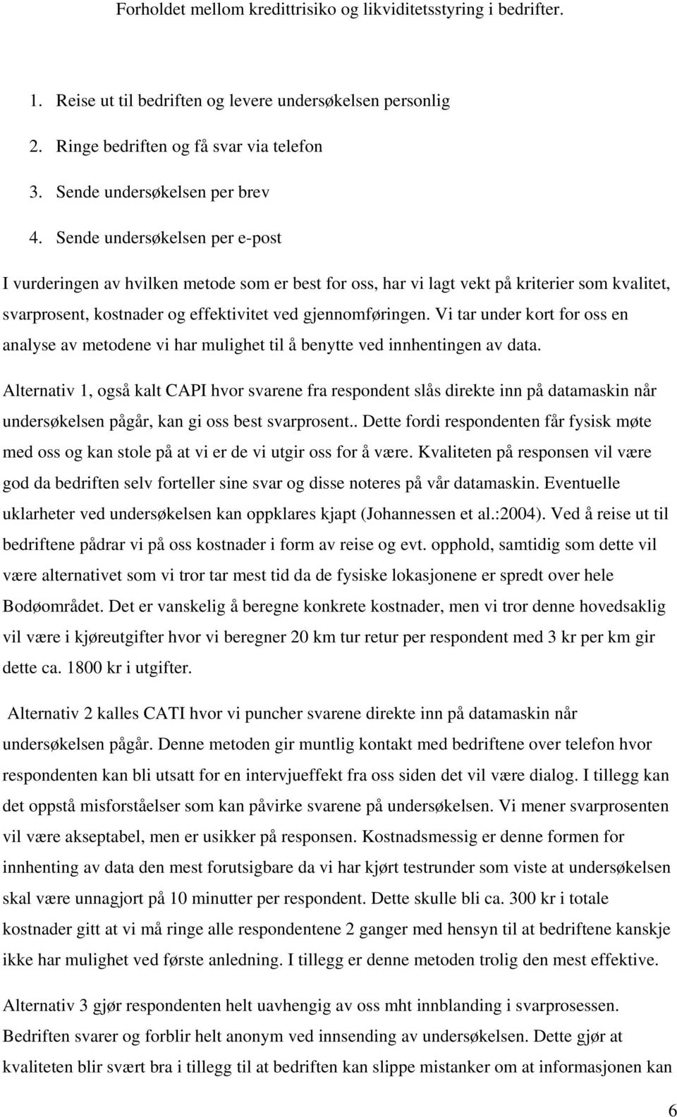 Vi tar under kort for oss en analyse av metodene vi har mulighet til å benytte ved innhentingen av data.