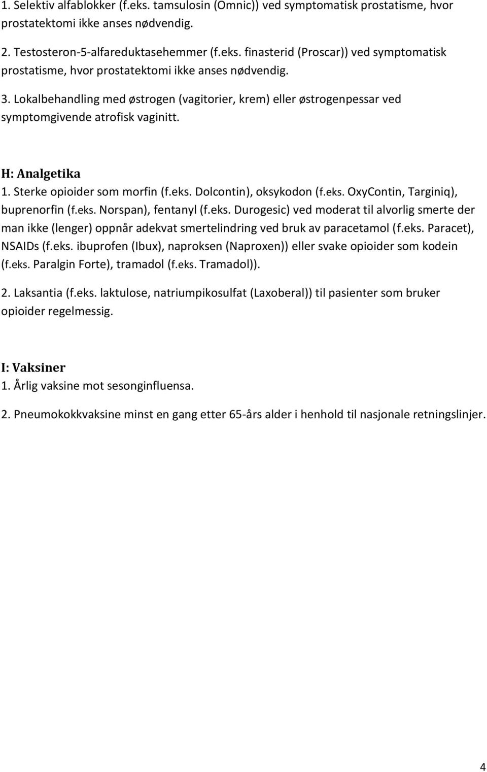 eks. Norspan), fentanyl (f.eks. Durogesic) ved moderat til alvorlig smerte der man ikke (lenger) oppnår adekvat smertelindring ved bruk av paracetamol (f.eks. Paracet), NSAIDs (f.eks. ibuprofen (Ibux), naproksen (Naproxen)) eller svake opioider som kodein (f.