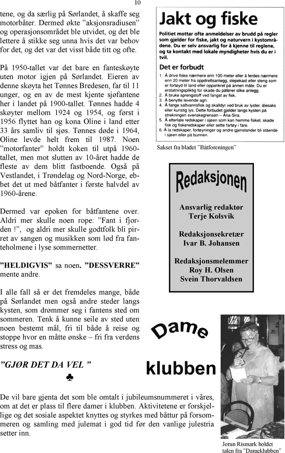 På 1950-tallet var det bare en fanteskøyte uten motor igjen på Sørlandet. Eieren av denne skøyta het Tønnes Bredesen, far til 11 unger, og en av de mest kjente sjøfantene her i landet på 1900-tallet.