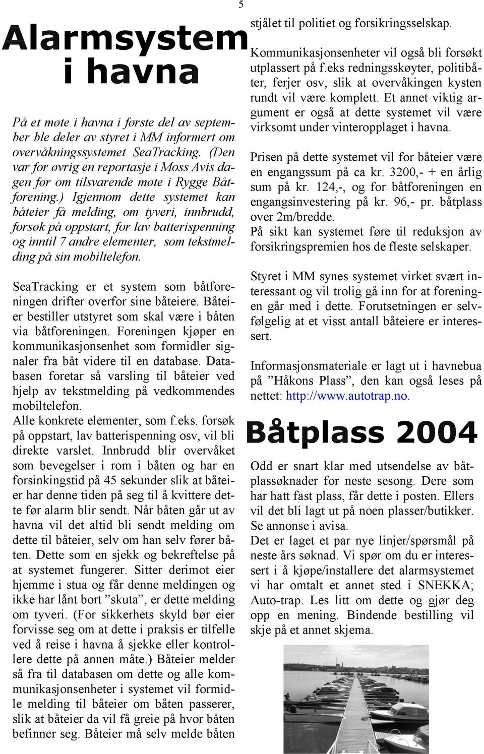 ) Igjennom dette systemet kan båteier få melding, om tyveri, innbrudd, forsøk på oppstart, for lav batterispenning og inntil 7 andre elementer, som tekstmelding på sin mobiltelefon.