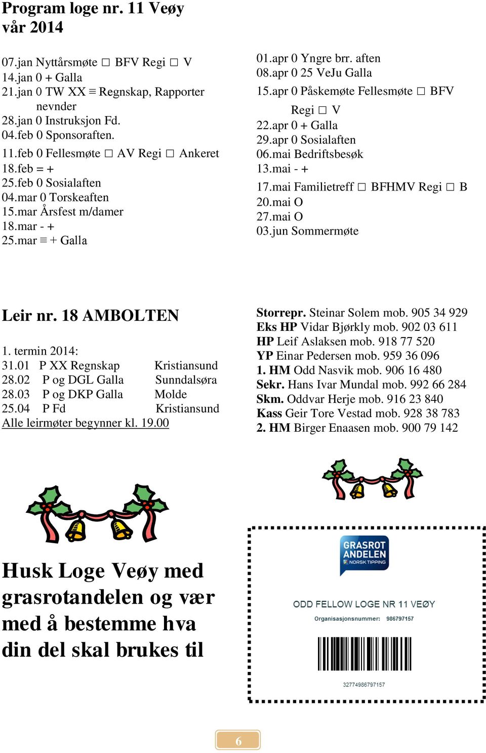 apr 0 + Galla 29.apr 0 Sosialaften 06.mai Bedriftsbesøk 13.mai - + 17.mai Familietreff BFHMV Regi B 20.mai O 27.mai O 03.jun Sommermøte Leir nr. 18 AMBOLTEN 1. termin 2014: 31.