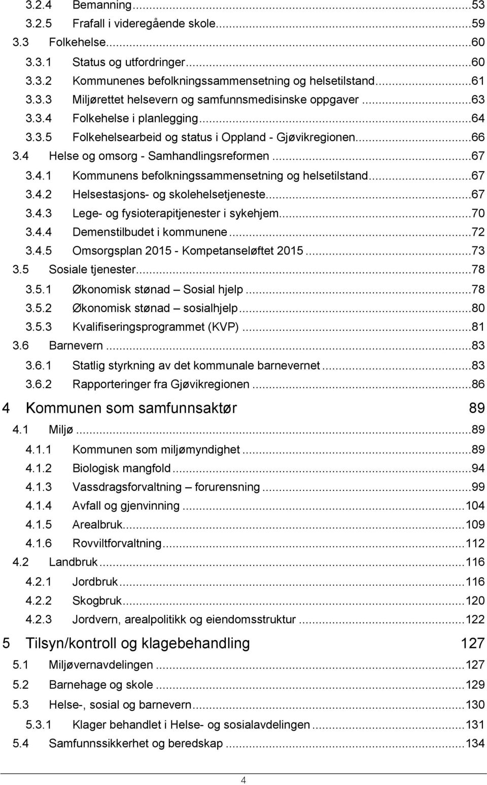 ..67 3.4.2 Helsestasjons- og skolehelsetjeneste...67 3.4.3 Lege- og fysioterapitjenester i sykehjem...70 3.4.4 Demenstilbudet i kommunene...72 3.4.5 Omsorgsplan 2015 - Kompetanseløftet 2015...73 3.