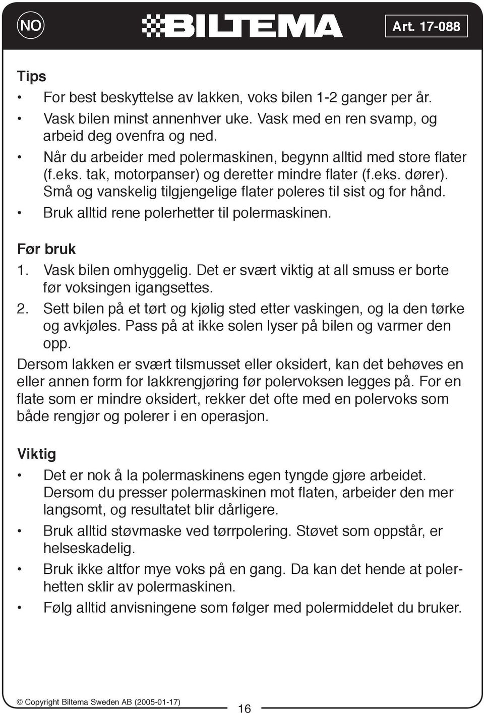 Små og vanskelig tilgjengelige flater poleres til sist og for hånd. Bruk alltid rene polerhetter til polermaskinen. Før bruk 1. Vask bilen omhyggelig.